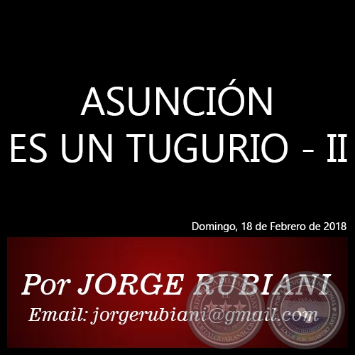 ASUNCIÓN ES UN TUGURIO II - Autor: JORGE RUBIANI - Domingo, 18 de Febrero de 2018
